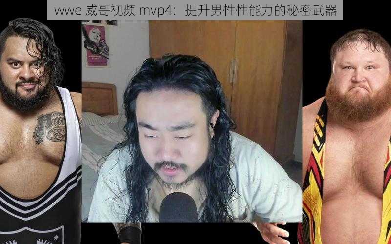 wwe 威哥视频 mvp4：提升男性性能力的秘密武器