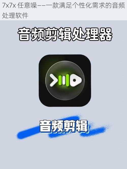 7x7x 任意噪——一款满足个性化需求的音频处理软件