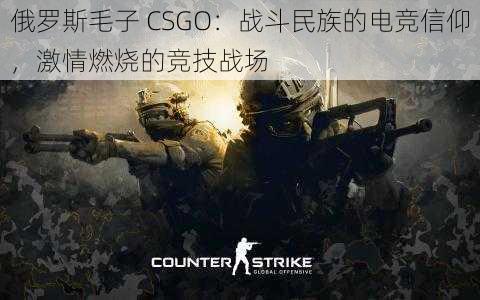 俄罗斯毛子 CSGO：战斗民族的电竞信仰，激情燃烧的竞技战场