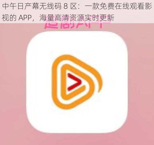 中午日产幕无线码 8 区：一款免费在线观看影视的 APP，海量高清资源实时更新