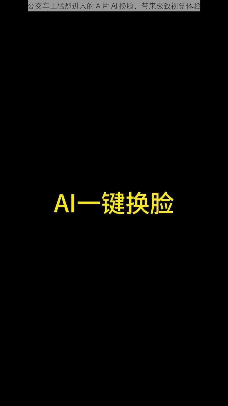 公交车上猛烈进入的 A 片 AI 换脸，带来极致视觉体验