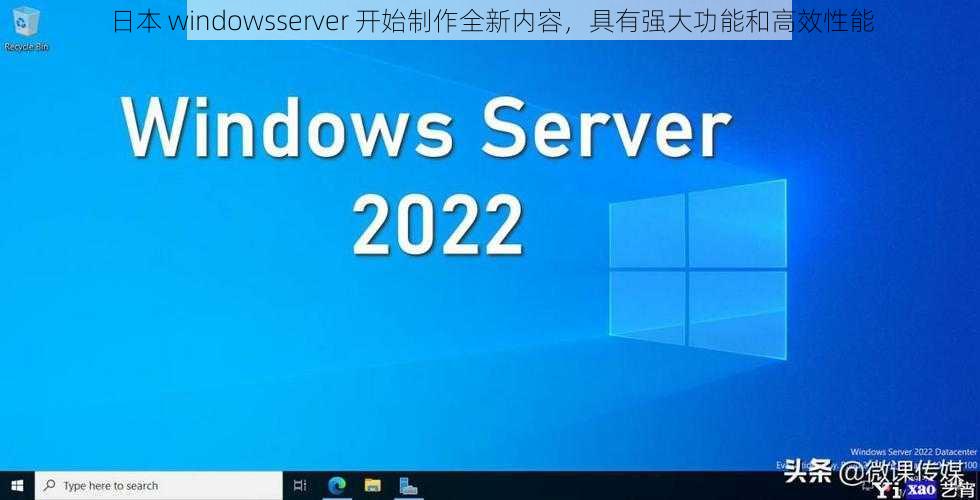 日本 windowsserver 开始制作全新内容，具有强大功能和高效性能