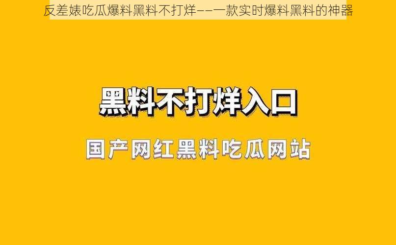 反差婊吃瓜爆料黑料不打烊——一款实时爆料黑料的神器