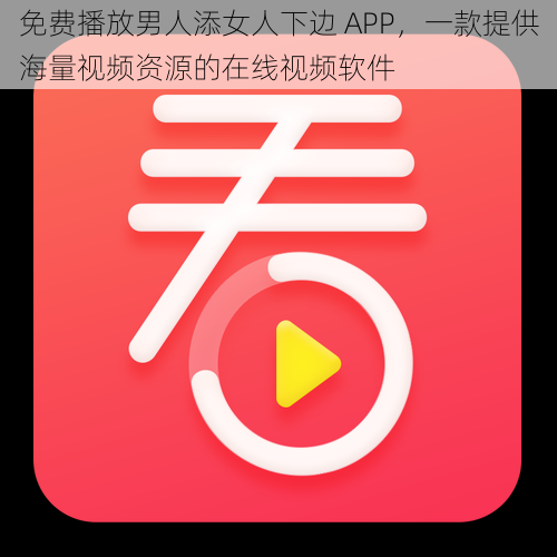 免费播放男人添女人下边 APP，一款提供海量视频资源的在线视频软件