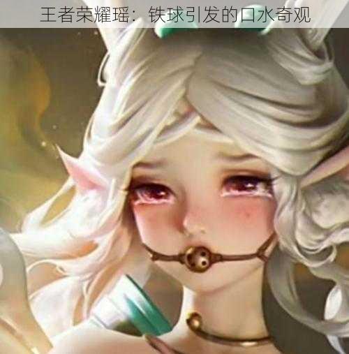 王者荣耀瑶：铁球引发的口水奇观