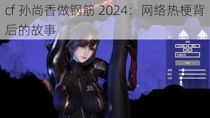 cf 孙尚香做钢筋 2024：网络热梗背后的故事