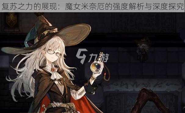 复苏之力的展现：魔女米奈厄的强度解析与深度探究