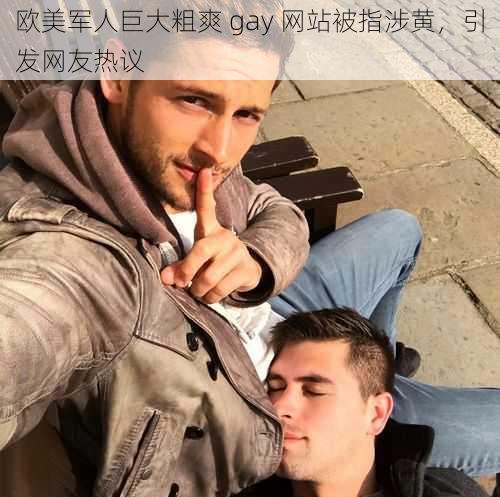 欧美军人巨大粗爽 gay 网站被指涉黄，引发网友热议