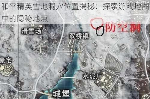 和平精英雪地洞穴位置揭秘：探索游戏地图中的隐秘地点