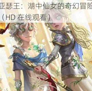 亚瑟王：湖中仙女的奇幻冒险（HD 在线观看）